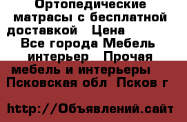 Ортопедические матрасы с бесплатной доставкой › Цена ­ 6 450 - Все города Мебель, интерьер » Прочая мебель и интерьеры   . Псковская обл.,Псков г.
